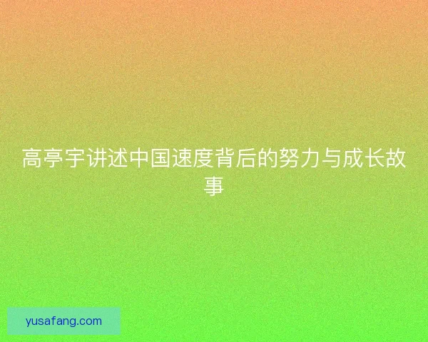 高亭宇讲述中国速度背后的努力与成长故事